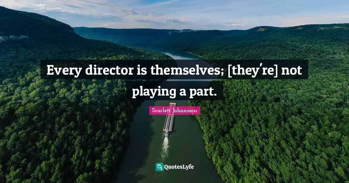 Every director is themselves; [they're] not playing a part.