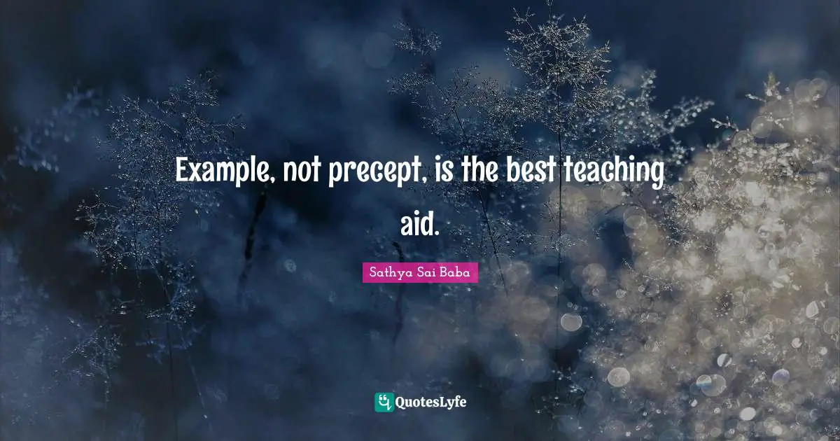 Example, not precept, is the best teaching aid.