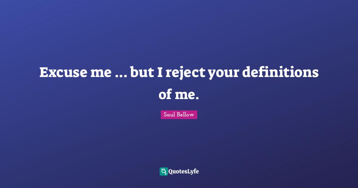 Excuse me ... but I reject your definitions of me.