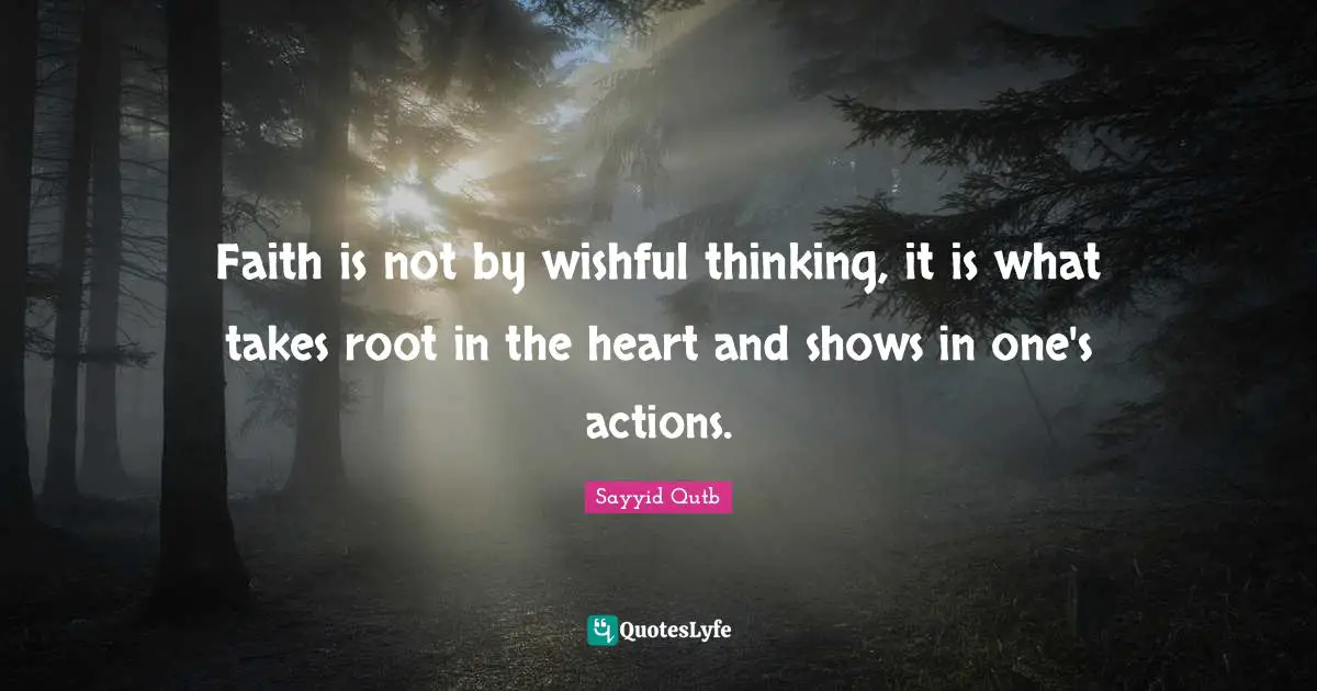 Sayyid Qutb Quotes: Faith is not by wishful thinking, it is what takes root in the heart and shows in one's actions.