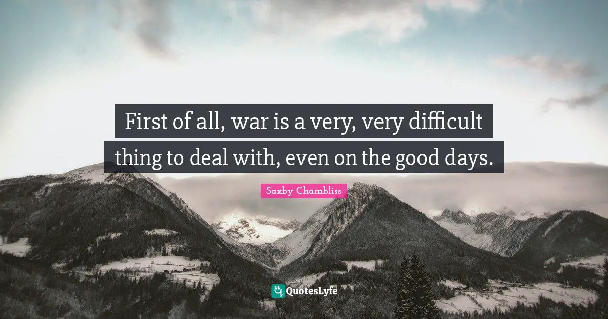 First of all, war is a very, very difficult thing to deal with, even on the good days.