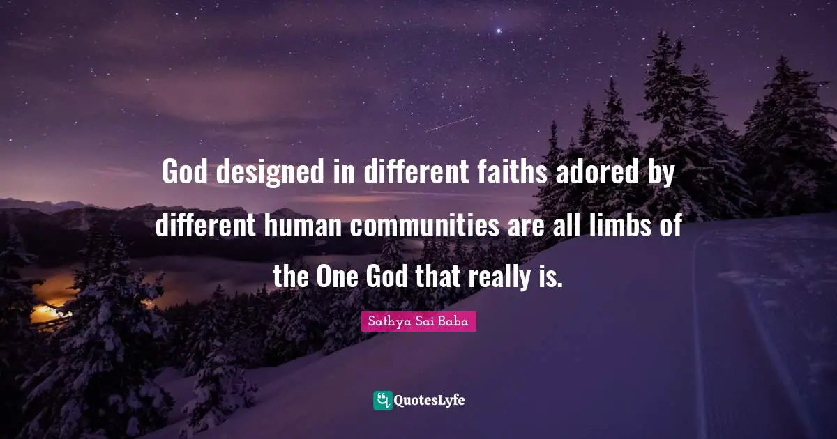 God designed in different faiths adored by different human communities are all limbs of the One God that really is.