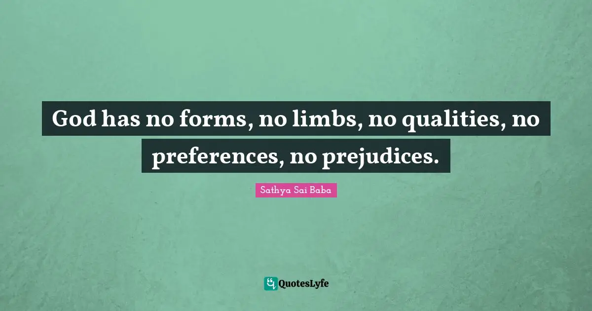 God has no forms, no limbs, no qualities, no preferences, no prejudices.