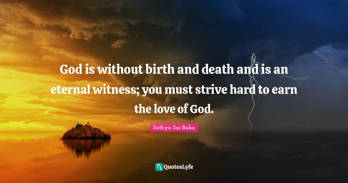 God is without birth and death and is an eternal witness; you must strive hard to earn the love of God.