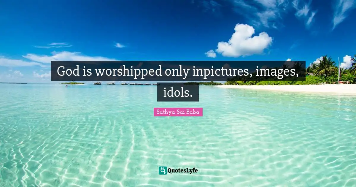 God is worshipped only inpictures, images, idols.