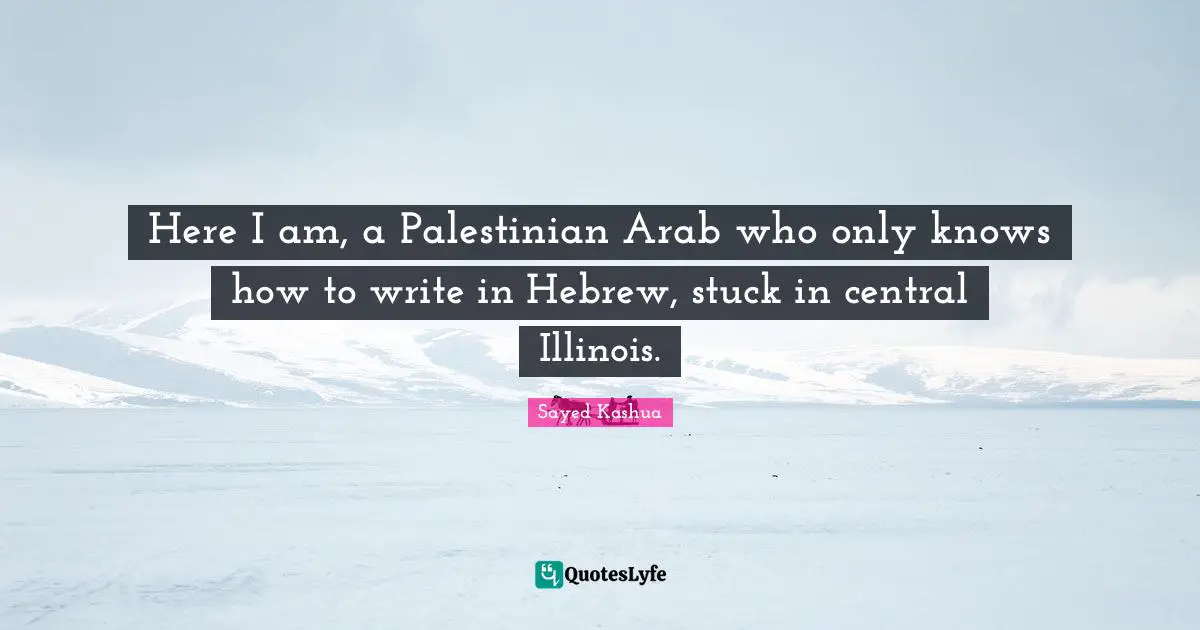 Here I am, a Palestinian Arab who only knows how to write in Hebrew, stuck in central Illinois.