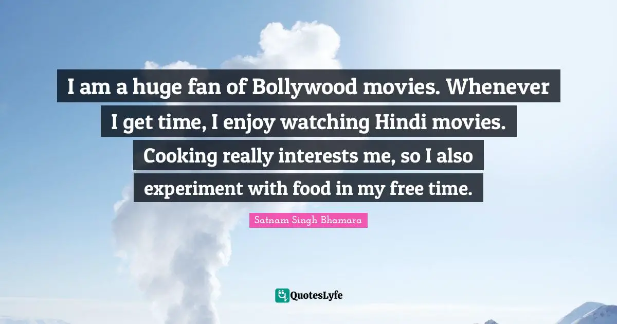 Free Time Quotes: "I am a huge fan of Bollywood movies. Whenever I get time, I enjoy watching Hindi movies. Cooking really interests me, so I also experiment with food in my free time."
