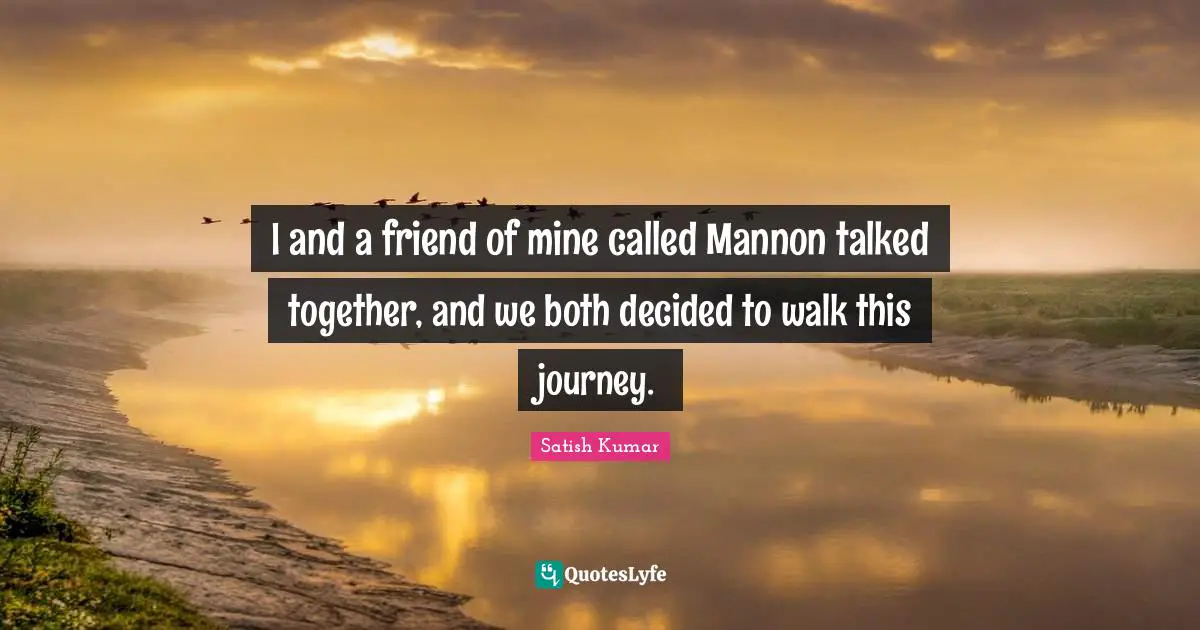 I and a friend of mine called Mannon talked together, and we both decided to walk this journey.