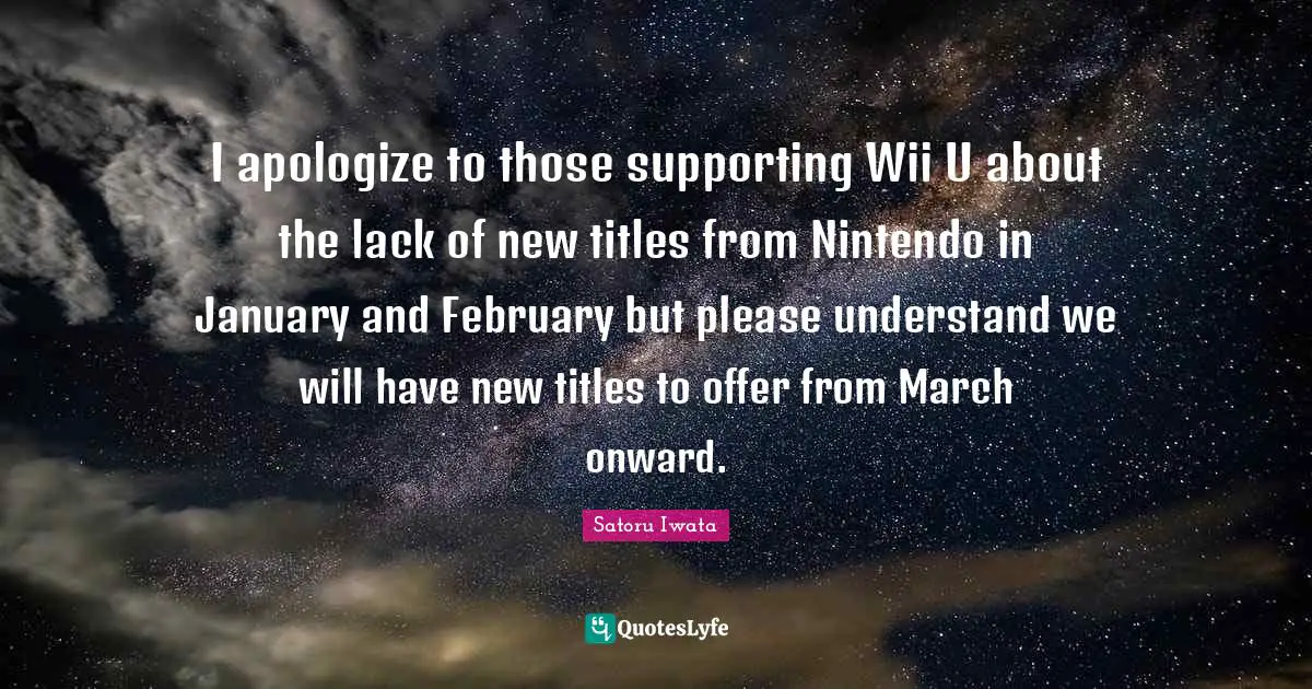 January Quotes: "I apologize to those supporting Wii U about the lack of new titles from Nintendo in January and February but please understand we will have new titles to offer from March onward."