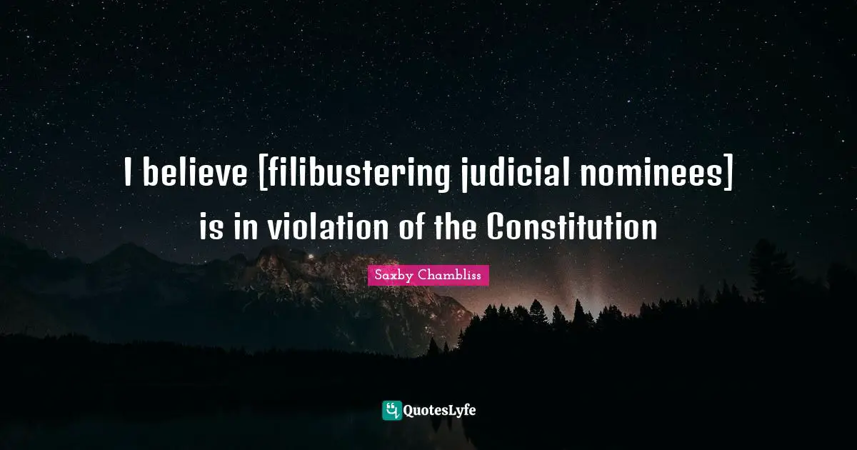 I believe [filibustering judicial nominees] is in violation of the Constitution