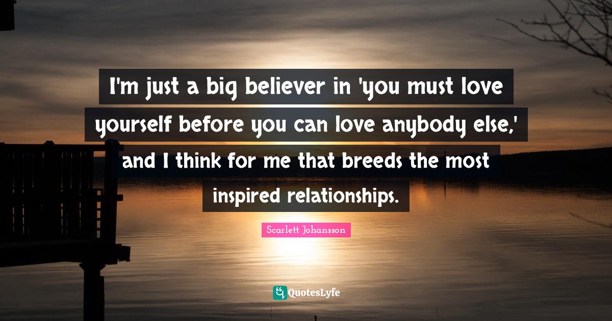 Great Love Quotes: "I'm just a big believer in 'you must love yourself before you can love anybody else,' and I think for me that breeds the most inspired relationships."