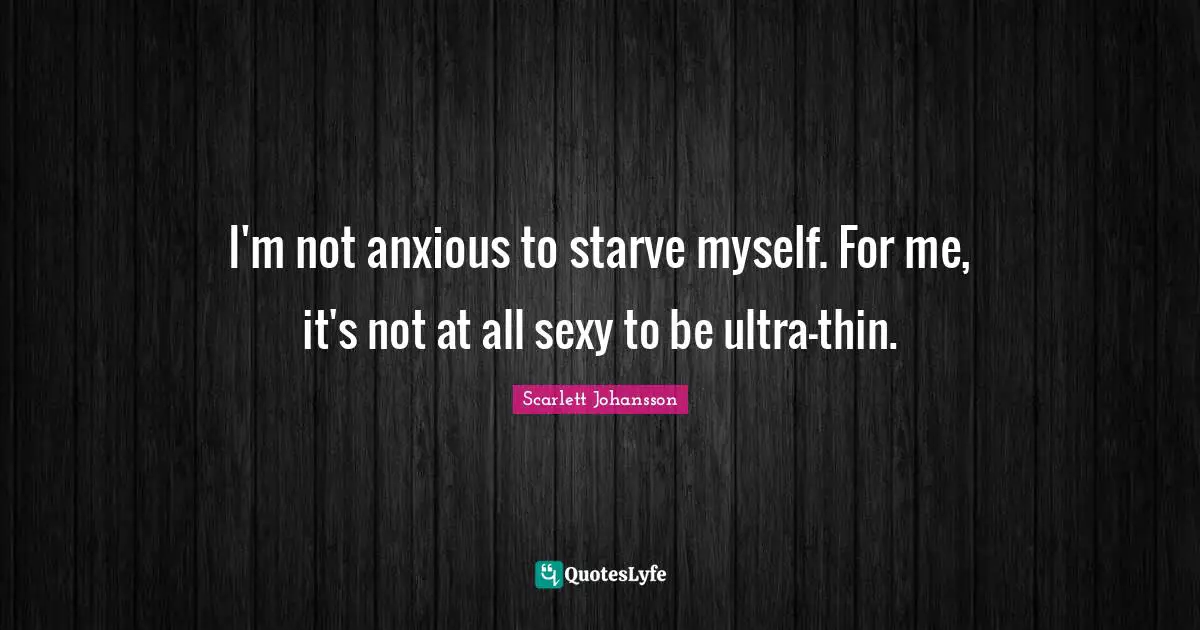 I'm not anxious to starve myself. For me, it's not at all sexy to be ultra-thin.