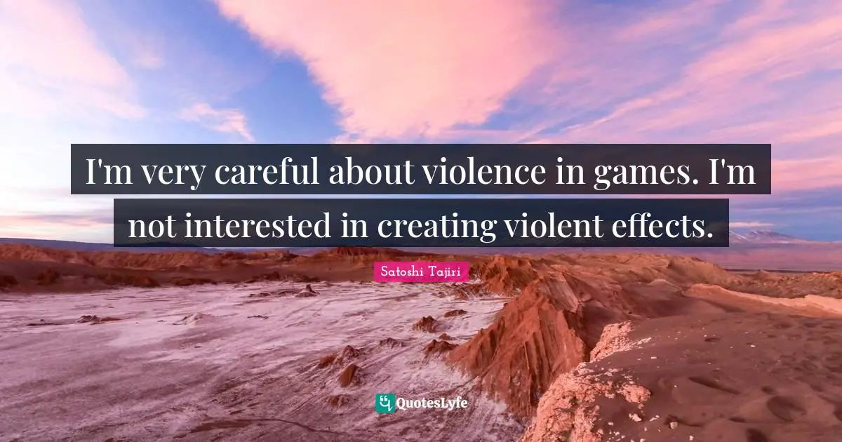 I'm very careful about violence in games. I'm not interested in creating violent effects.
