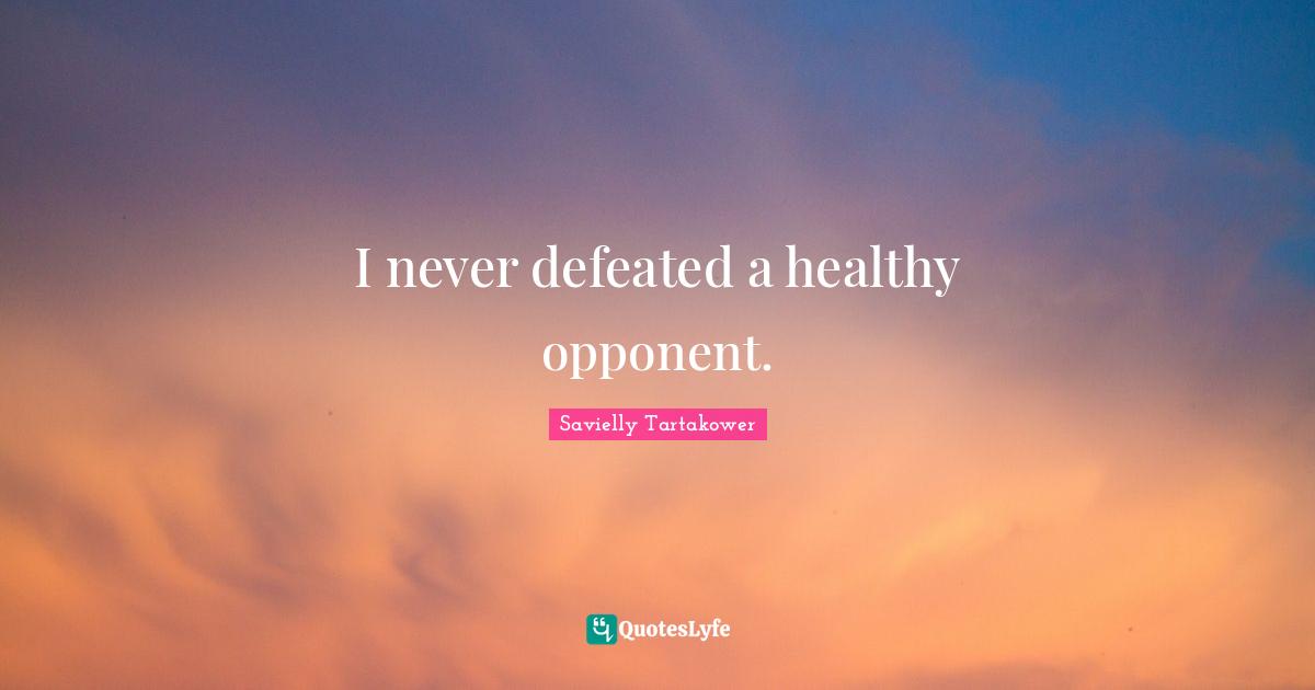 Savielly Tartakower Quotes: "I never defeated a healthy opponent."