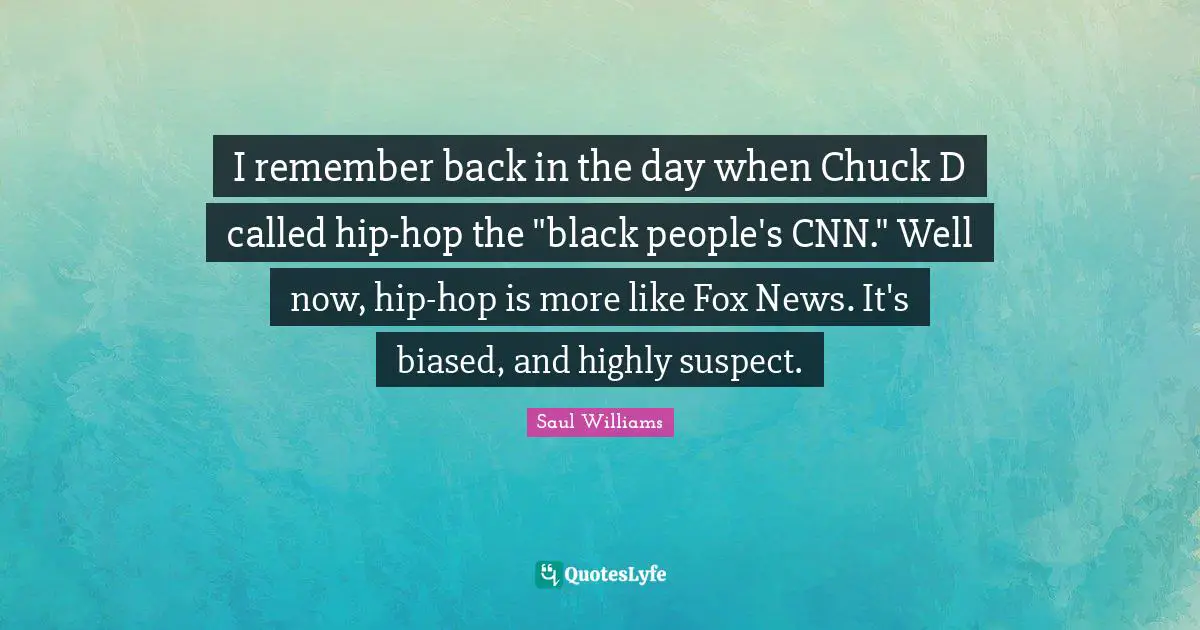 I remember back in the day when Chuck D called hip-hop the "black people's CNN." Well now, hip-hop is more like Fox News. It's biased, and highly suspect.