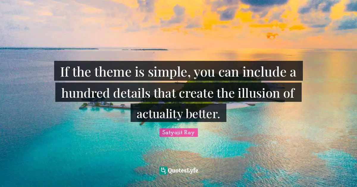 If the theme is simple, you can include a hundred details that create the illusion of actuality better.