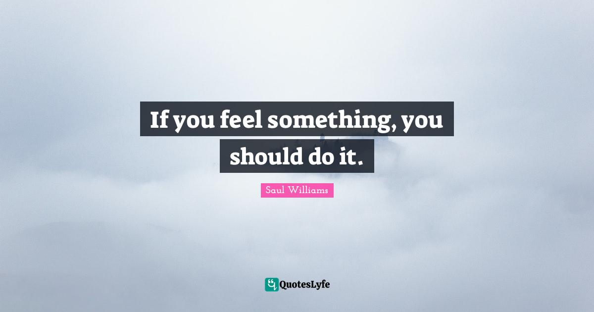 If you feel something, you should do it.