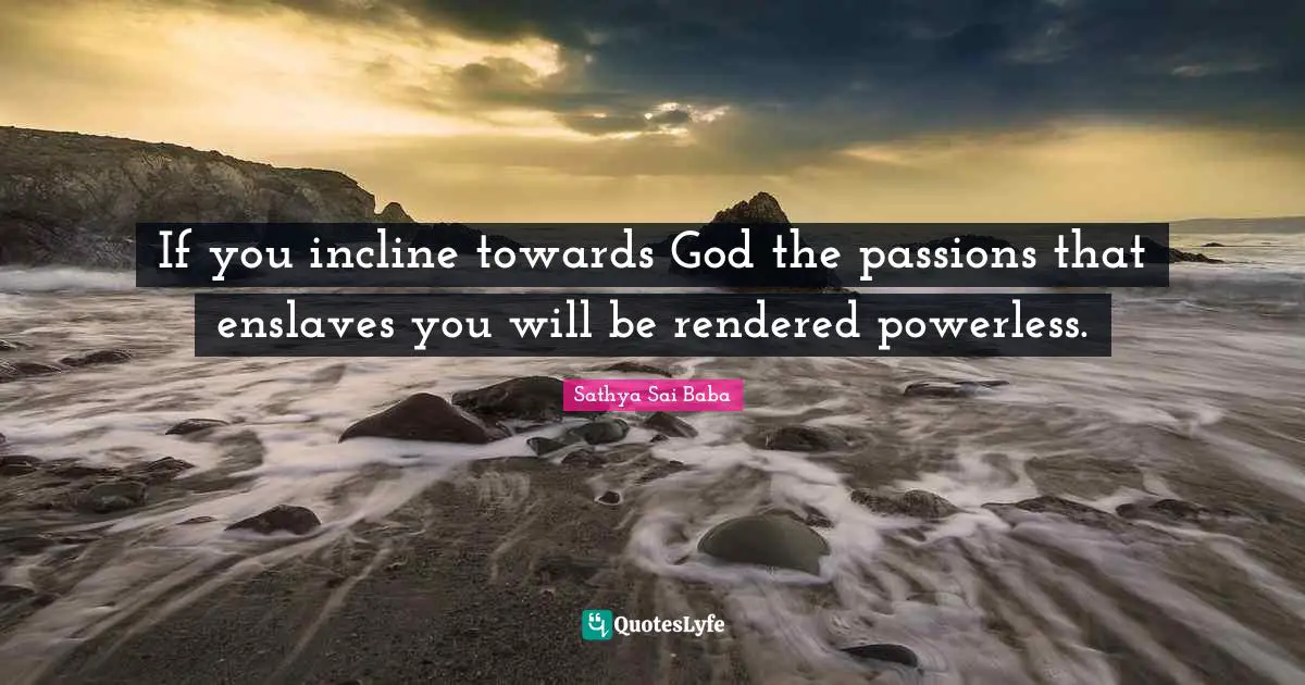 If you incline towards God the passions that enslaves you will be rendered powerless.