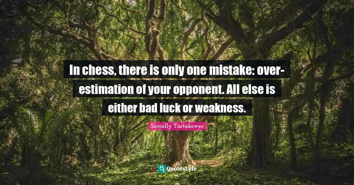 Savielly Tartakower Quotes: "In chess, there is only one mistake: over-estimation of your opponent. All else is either bad luck or weakness."