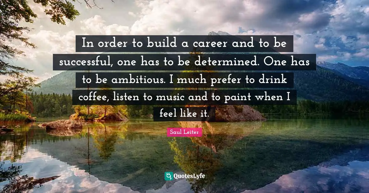 Paint Quotes: "In order to build a career and to be successful, one has to be determined. One has to be ambitious. I much prefer to drink coffee, listen to music and to paint when I feel like it."