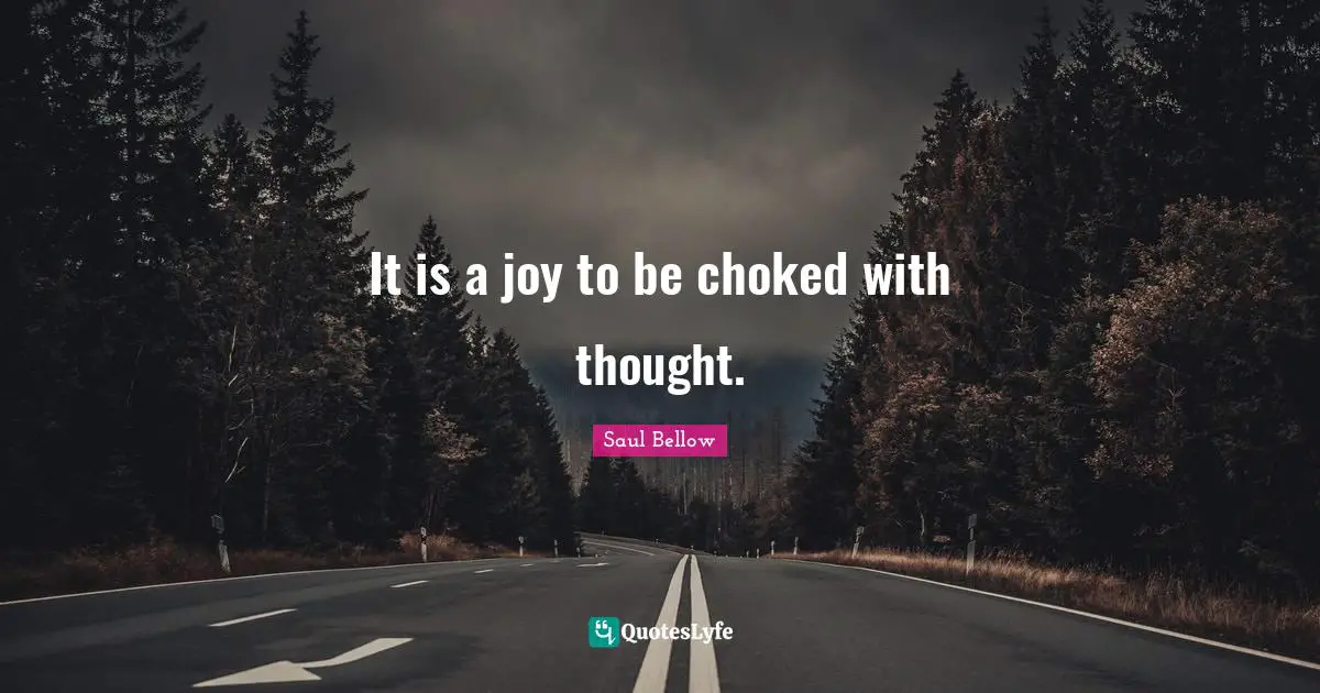 It is a joy to be choked with thought.