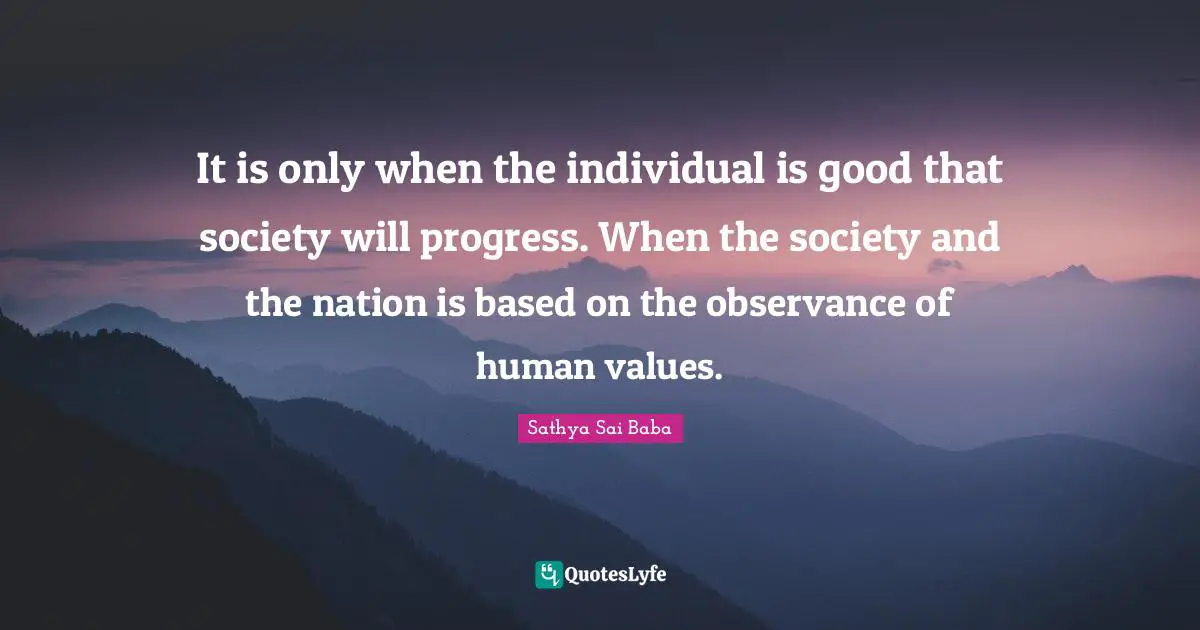 Human Values Quotes: "It is only when the individual is good that society will progress. When the society and the nation is based on the observance of human values."