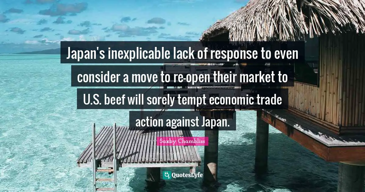 Japan's inexplicable lack of response to even consider a move to re-open their market to U.S. beef will sorely tempt economic trade action against Japan.