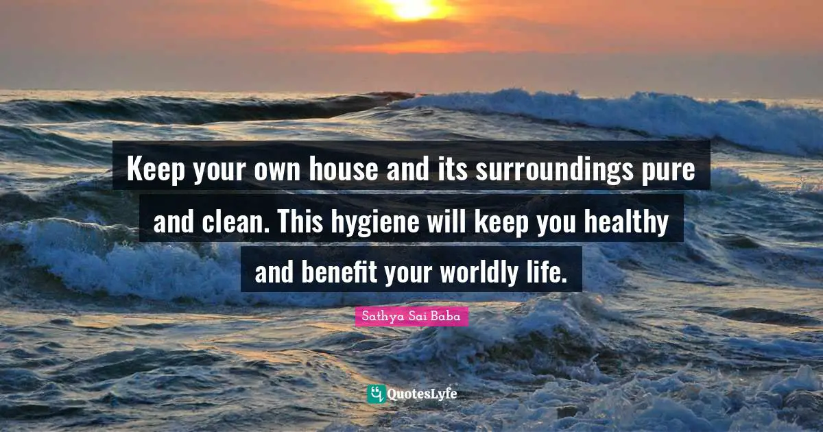 Worldly Quotes: "Keep your own house and its surroundings pure and clean. This hygiene will keep you healthy and benefit your worldly life."