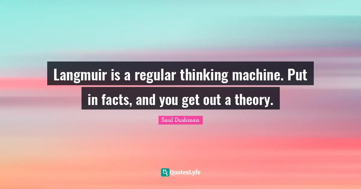 Langmuir is a regular thinking machine. Put in facts, and you get out a theory.