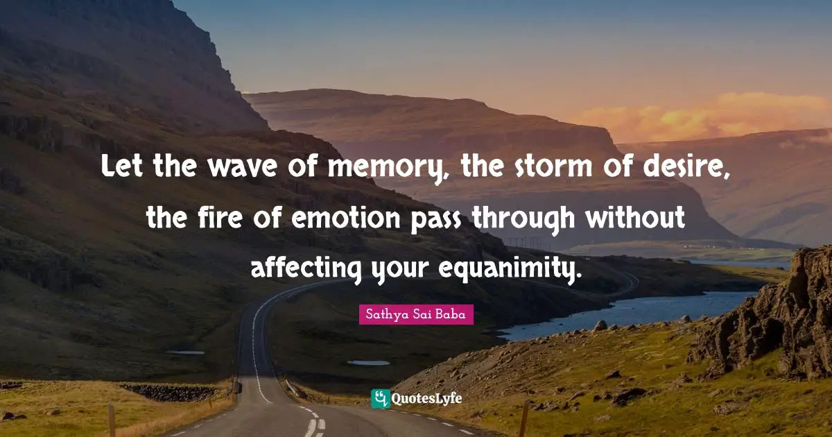 Equanimity Quotes: "Let the wave of memory, the storm of desire, the fire of emotion pass through without affecting your equanimity."