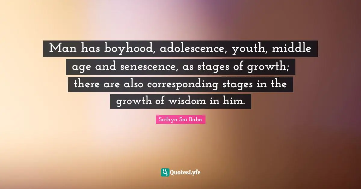 Man has boyhood, adolescence, youth, middle age and senescence, as stages of growth; there are also corresponding stages in the growth of wisdom in him.