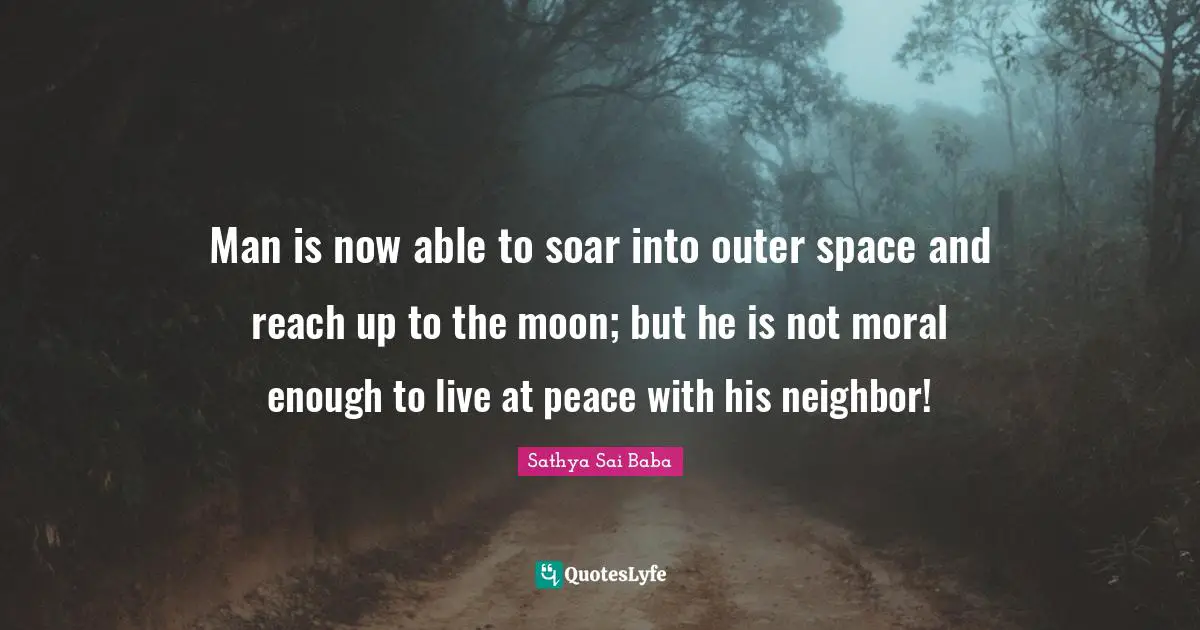 Man is now able to soar into outer space and reach up to the moon; but he is not moral enough to live at peace with his neighbor!