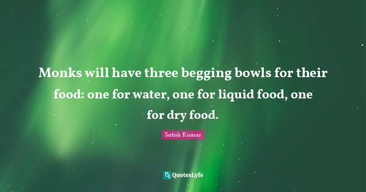 Liquid Quotes: "Monks will have three begging bowls for their food: one for water, one for liquid food, one for dry food."