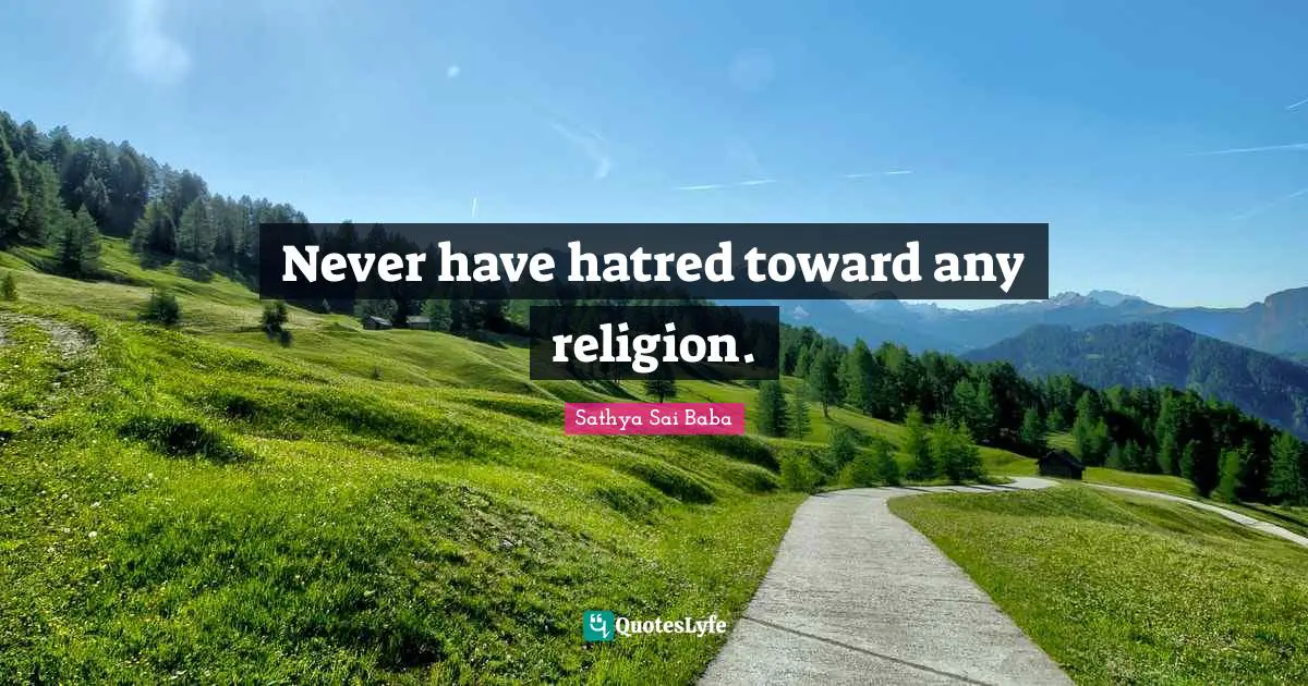 Never have hatred toward any religion.