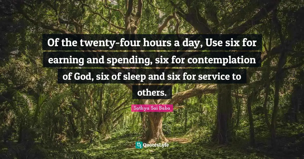 Of the twenty-four hours a day, Use six for earning and spending, six for contemplation of God, six of sleep and six for service to others.