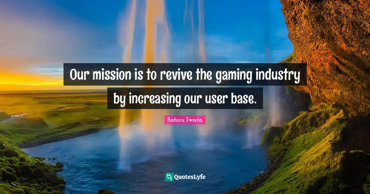 Satoru Iwata Quotes: "Our mission is to revive the gaming industry by increasing our user base."