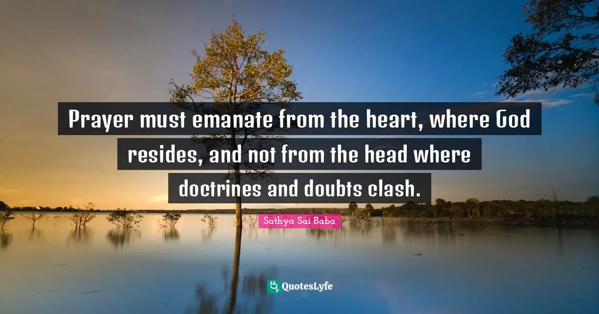 Prayer must emanate from the heart, where God resides, and not from the head where doctrines and doubts clash.