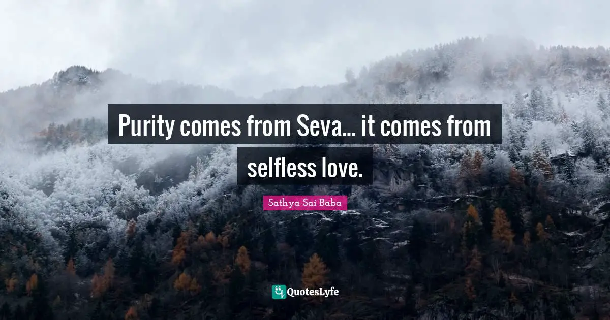 Purity comes from Seva... it comes from selfless love.