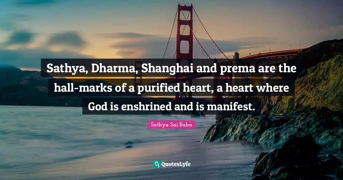 Shanghai Quotes: "Sathya, Dharma, Shanghai and prema are the hall-marks of a purified heart, a heart where God is enshrined and is manifest."