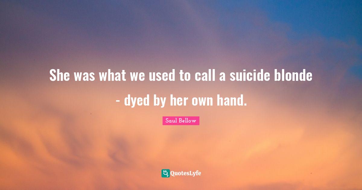 She was what we used to call a suicide blonde - dyed by her own hand.