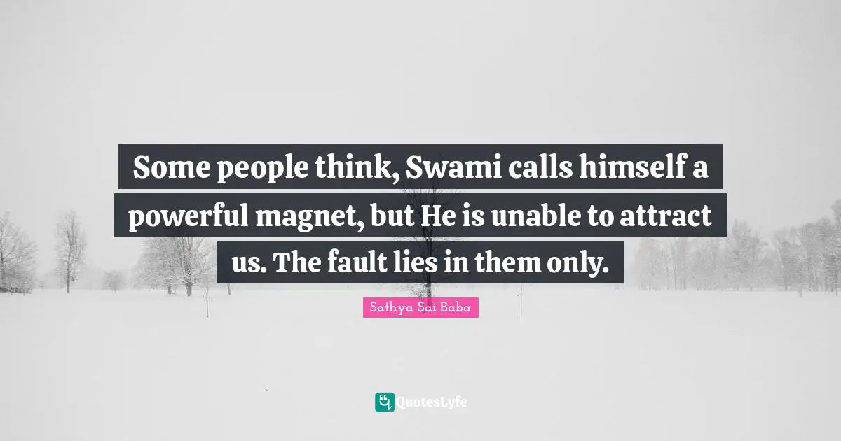 Some people think, Swami calls himself a powerful magnet, but He is unable to attract us. The fault lies in them only.