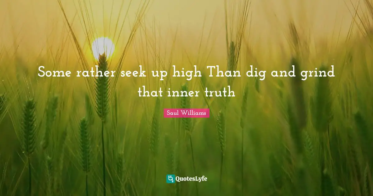 Grind Quotes: "Some rather seek up high Than dig and grind that inner truth"