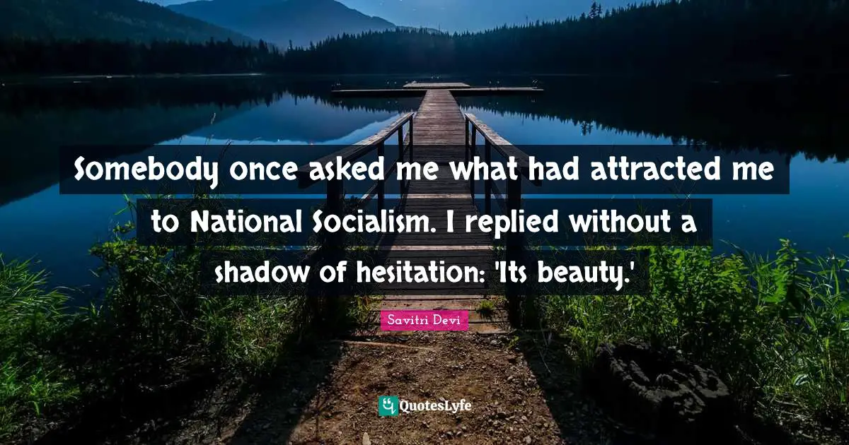 Hesitation Quotes: "Somebody once asked me what had attracted me to National Socialism. I replied without a shadow of hesitation: 'Its beauty.'"