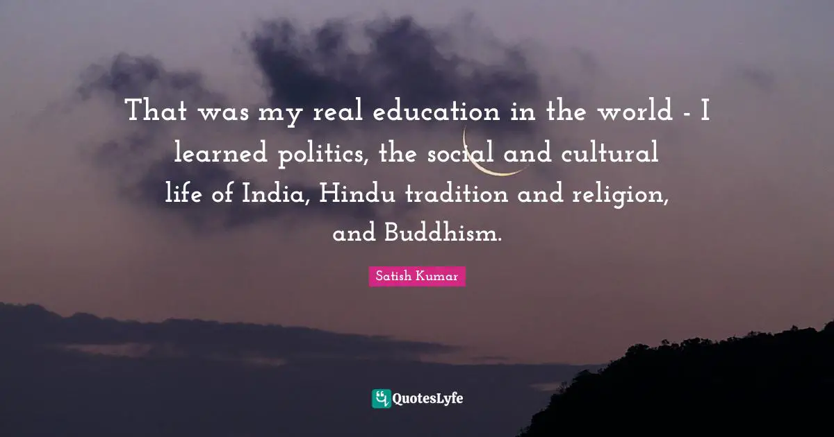 Real Education Quotes: "That was my real education in the world - I learned politics, the social and cultural life of India, Hindu tradition and religion, and Buddhism."