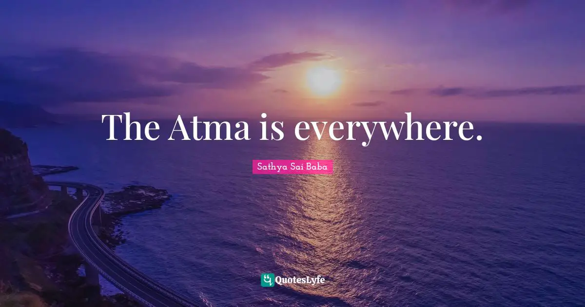 The Atma is everywhere.