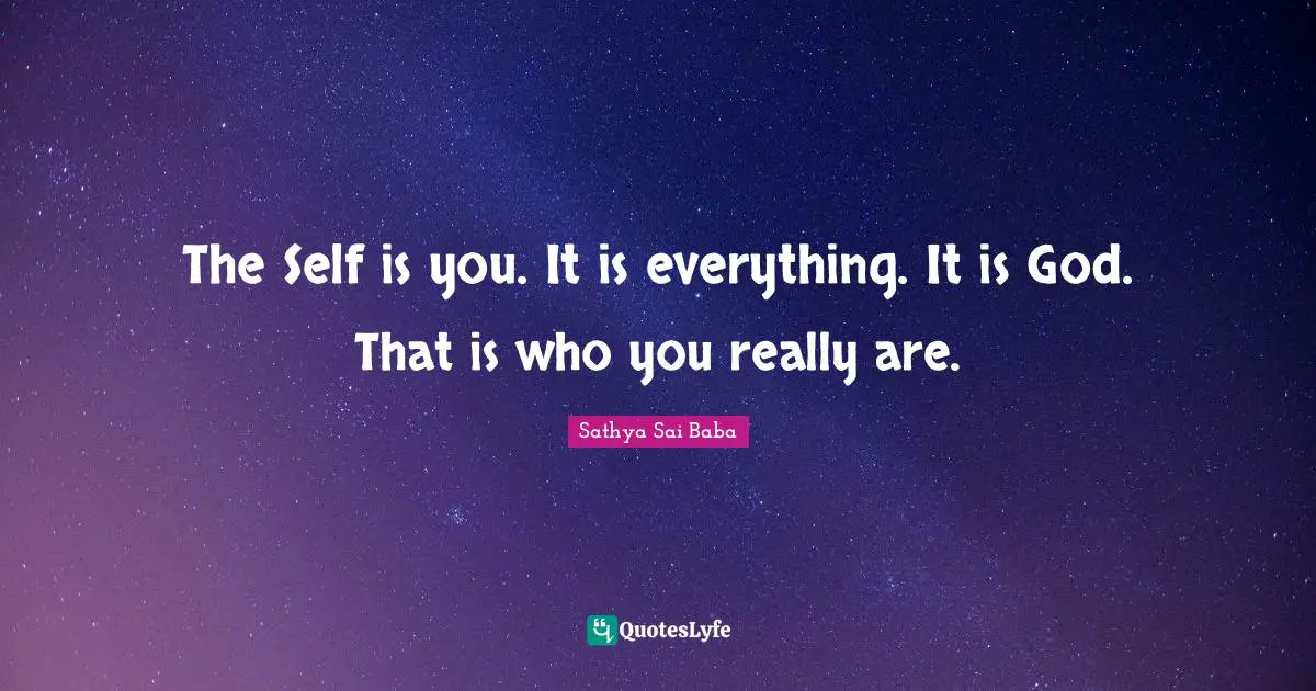 The Self is you. It is everything. It is God. That is who you really are.