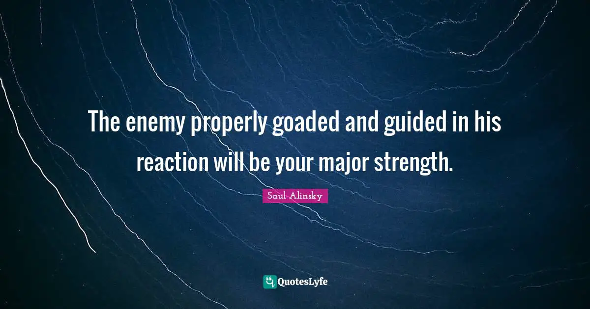 The enemy properly goaded and guided in his reaction will be your major strength.