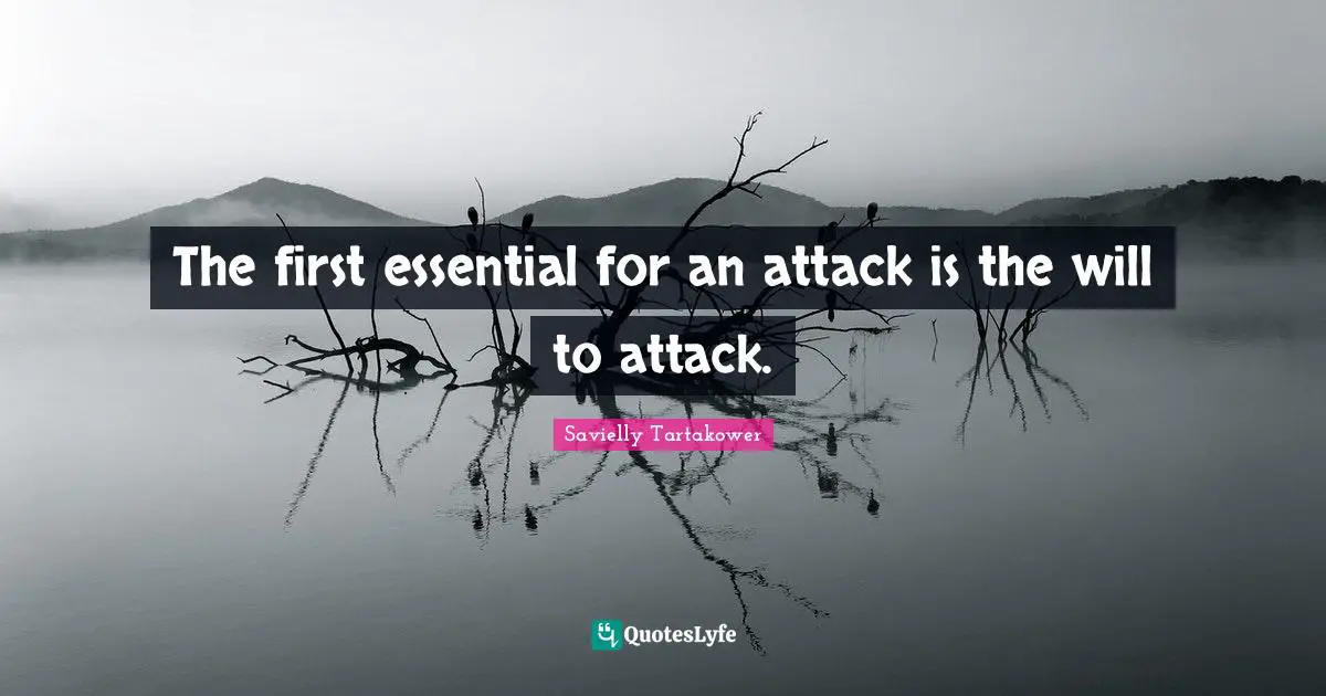 Savielly Tartakower Quotes: "The first essential for an attack is the will to attack."