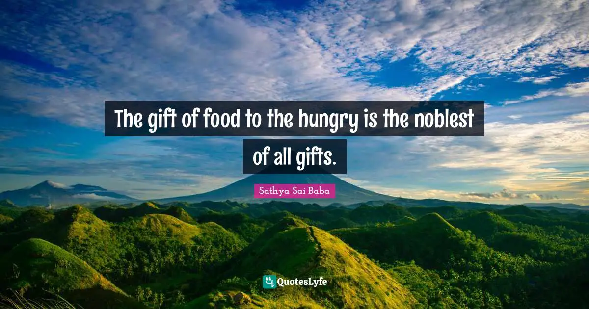 The gift of food to the hungry is the noblest of all gifts.