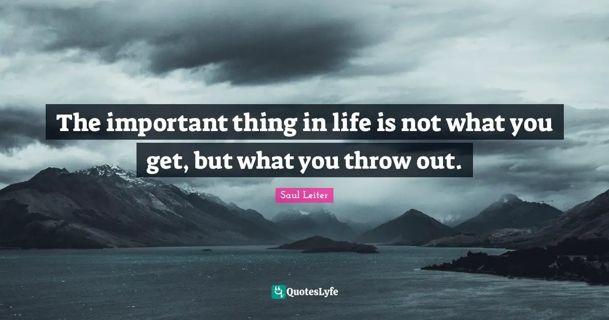 Saul Leiter Quotes: "The important thing in life is not what you get, but what you throw out."
